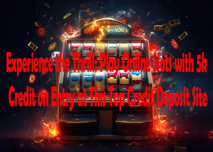 Experience the Thrill: Play Online Slots with 5k Credit on Entry at This Top Credit Deposit Site